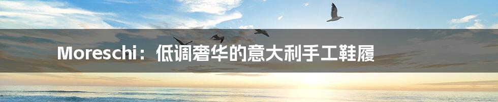 Moreschi:低调奢华的意大利手工鞋履