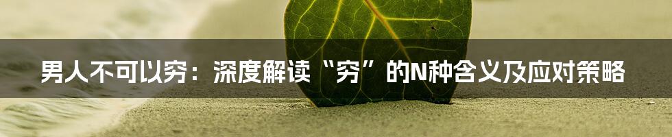 男人不可以穷:深度解读“穷”的N种含义及应对策略