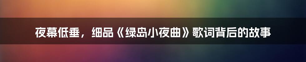 夜幕低垂，细品《绿岛小夜曲》歌词背后的故事