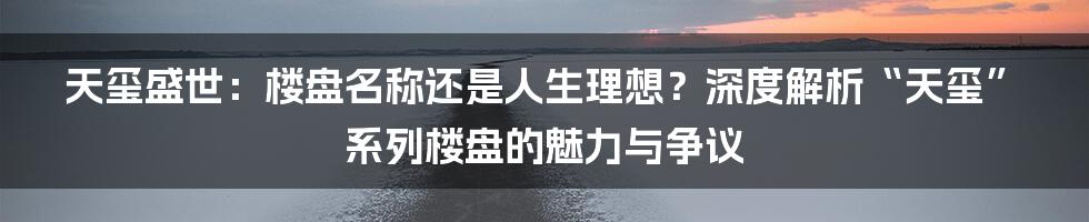 天玺盛世:楼盘名称还是人生理想?深度解析“天玺”系列楼盘的魅力与争议