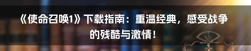 《使命召唤1》下载指南:重温经典,感受战争的残酷与激情!