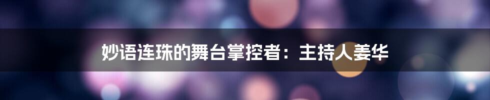 妙语连珠的舞台掌控者：主持人姜华