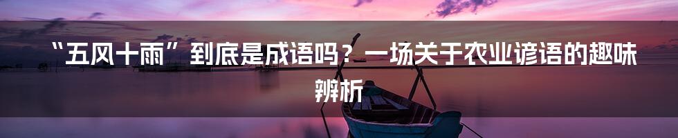 “五风十雨”到底是成语吗?一场关于农业谚语的趣味辨析