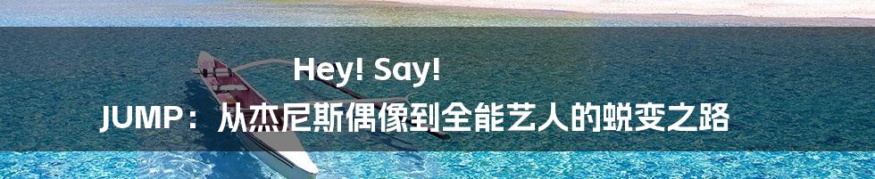 Hey! Say! JUMP:从杰尼斯偶像到全能艺人的蜕变之路