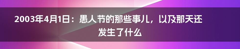2003年4月1日:愚人节的那些事儿,以及那天还发生了什么