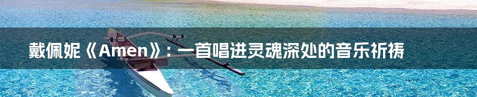 戴佩妮《Amen》: 一首唱进灵魂深处的音乐祈祷