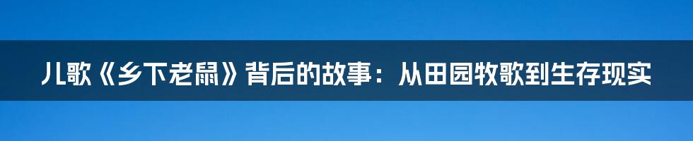 儿歌《乡下老鼠》背后的故事:从田园牧歌到生存现实
