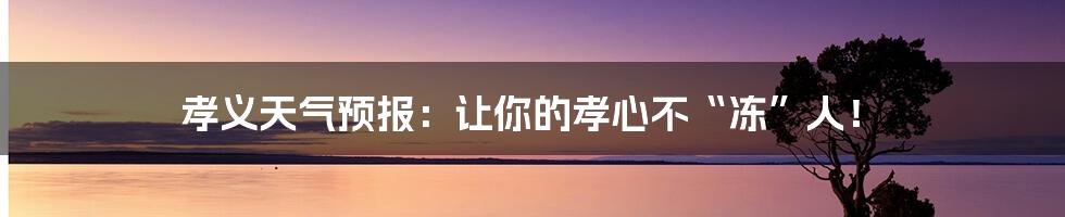 孝义天气预报:让你的孝心不“冻”人!