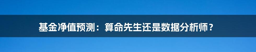 基金净值预测:算命先生还是数据分析师?