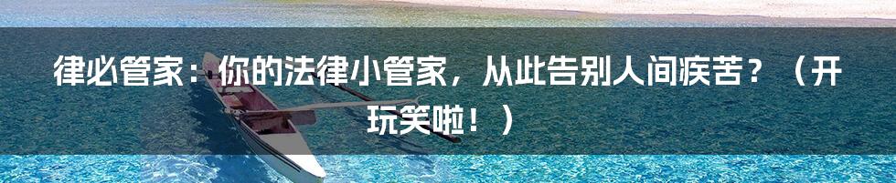 律必管家：你的法律小管家，从此告别人间疾苦？（开玩笑啦！）