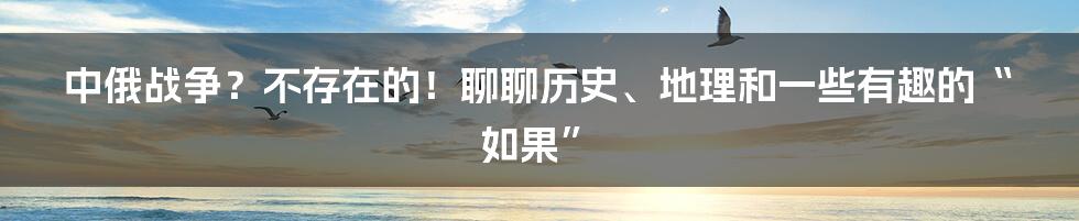 中俄战争?不存在的!聊聊历史、地理和一些有趣的“如果”