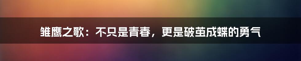 雏鹰之歌:不只是青春,更是破茧成蝶的勇气