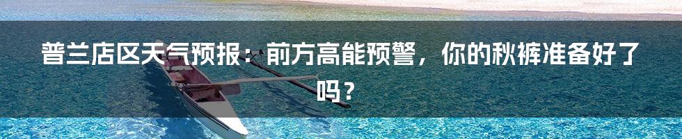 普兰店区天气预报:前方高能预警,你的秋裤准备好了吗?