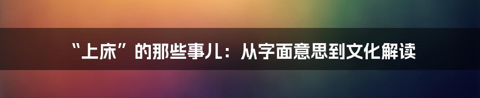 “上床”的那些事儿:从字面意思到文化解读