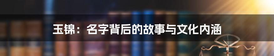 玉锦:名字背后的故事与文化内涵