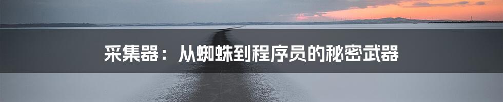 采集器:从蜘蛛到程序员的秘密武器
