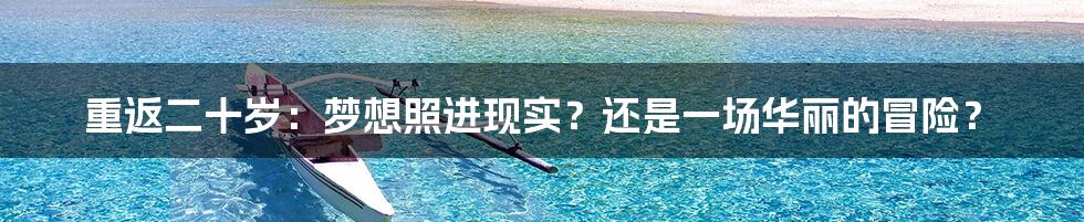 重返二十岁:梦想照进现实?还是一场华丽的冒险?