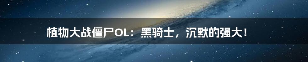植物大战僵尸OL：黑骑士，沉默的强大！