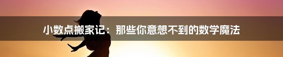 小数点搬家记:那些你意想不到的数学魔法
