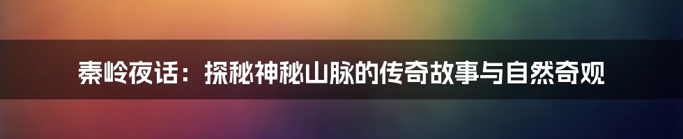 秦岭夜话:探秘神秘山脉的传奇故事与自然奇观