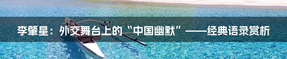 李肇星:外交舞台上的“中国幽默”——经典语录赏析