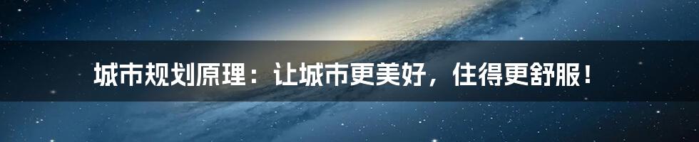城市规划原理:让城市更美好,住得更舒服!