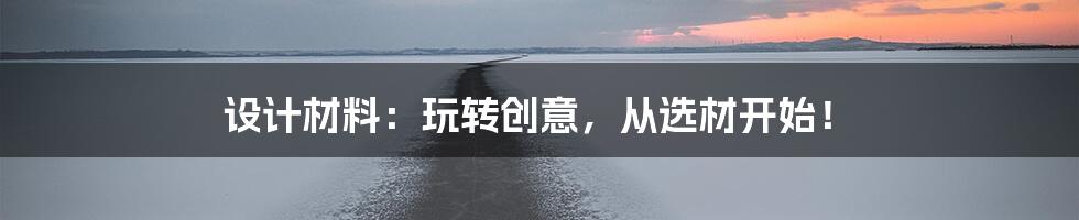 设计材料:玩转创意,从选材开始!