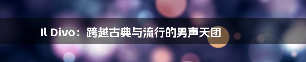Il Divo:跨越古典与流行的男声天团