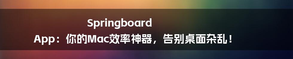Springboard App:你的Mac效率神器,告别桌面杂乱!