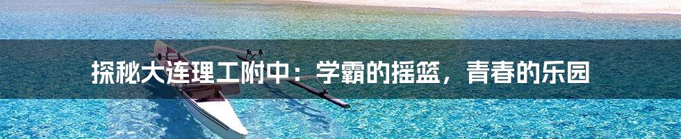 探秘大连理工附中:学霸的摇篮,青春的乐园