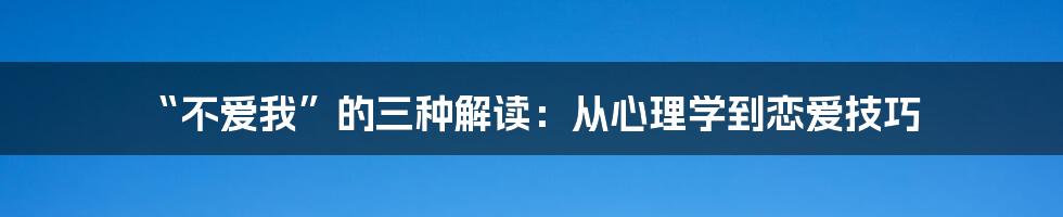 “不爱我”的三种解读:从心理学到恋爱技巧