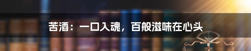 苦酒:一口入魂,百般滋味在心头