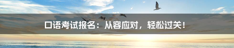 口语考试报名:从容应对,轻松过关!