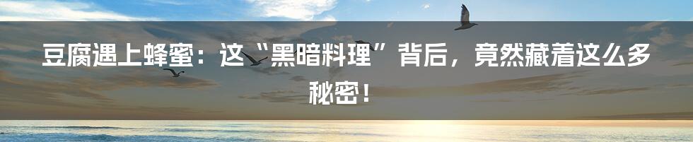 豆腐遇上蜂蜜:这“黑暗料理”背后,竟然藏着这么多秘密!