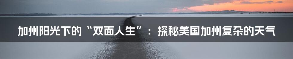 加州阳光下的“双面人生”:探秘美国加州复杂的天气