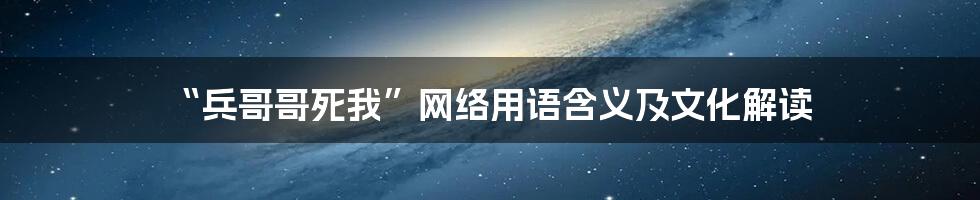 “兵哥哥死我”网络用语含义及文化解读
