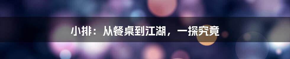 小排：从餐桌到江湖，一探究竟