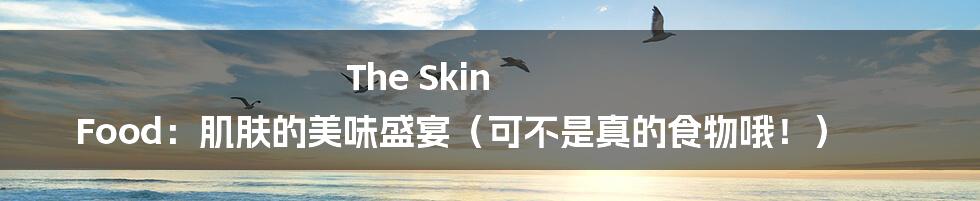 The Skin Food:肌肤的美味盛宴(可不是真的食物哦!)