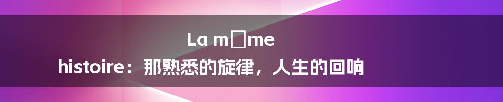La même histoire：那熟悉的旋律，人生的回响