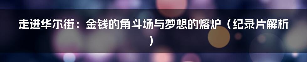 走进华尔街:金钱的角斗场与梦想的熔炉(纪录片解析)