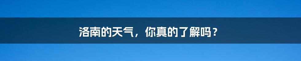 洛南的天气,你真的了解吗?