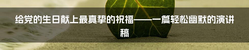 给党的生日献上最真挚的祝福——一篇轻松幽默的演讲稿