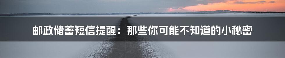 邮政储蓄短信提醒:那些你可能不知道的小秘密
