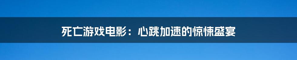 死亡游戏电影：心跳加速的惊悚盛宴