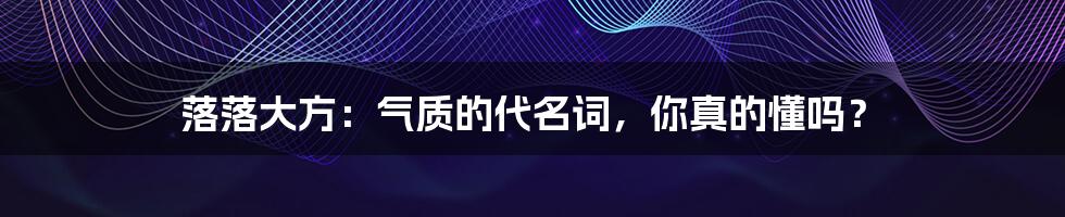 落落大方:气质的代名词,你真的懂吗?