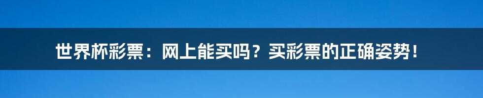 世界杯彩票:网上能买吗?买彩票的正确姿势!