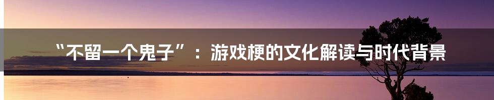 “不留一个鬼子”:游戏梗的文化解读与时代背景