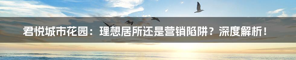 君悦城市花园：理想居所还是营销陷阱？深度解析！