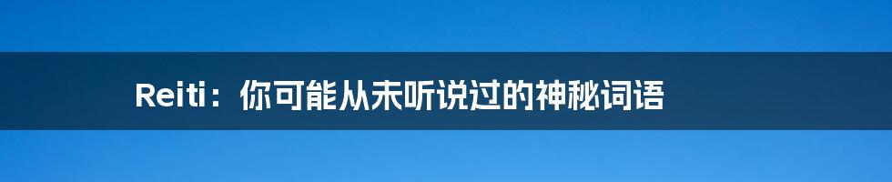 Reiti:你可能从未听说过的神秘词语
