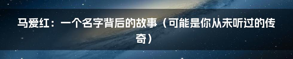 马爱红:一个名字背后的故事(可能是你从未听过的传奇)